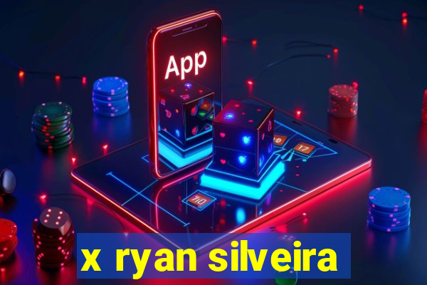 x ryan silveira